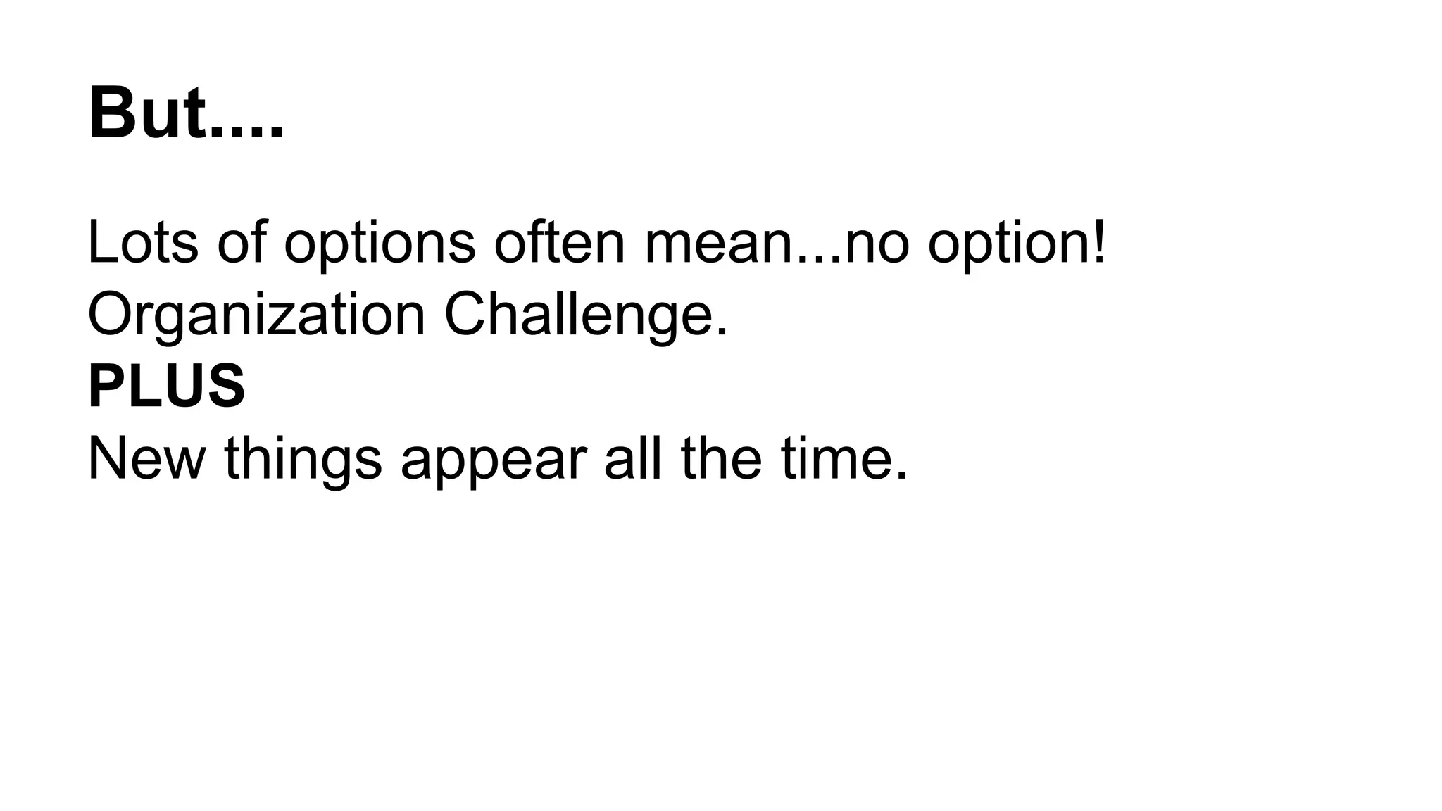 But....
Lots of options often mean...no option!
Organization Challenge.
PLUS
New things appear all the time.
 
