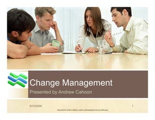 Change Management
Presented by Andrew Cahoon

9/10/2009                                                                       1
            Presented by Andrew Cahoon: andrew.cahoon@gmail.com 512-968-5401,
 