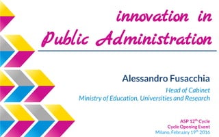 innovation in
Public Administration
Alessandro Fusacchia
Head of Cabinet
Ministry of Education, Universities and Research
ASP 12th
Cycle
Cycle Opening Event
Milano, February 19th
2016
 