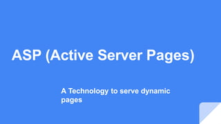 ASP (Active Server Pages)
A Technology to serve dynamic
pages
 