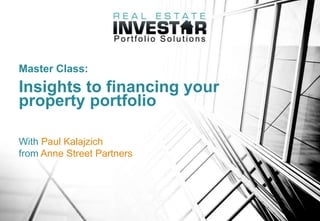 Master Class:
Insights to financing your
property portfolio
With Paul Kalajzich
from Anne Street Partners
 