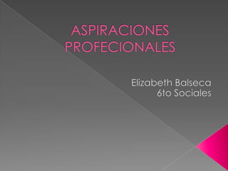ASPIRACIONES PROFECIONALES Elizabeth Balseca 6to Sociales 