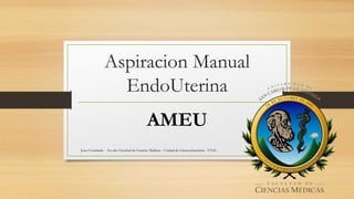 Aspiracion Manual
EndoUterina
AMEU
Jeser Castañeda - 5to año Facultad de Ciencias Medicas - Unidad de Ginecoobstetricia - USAC -
 
