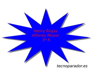 Henry Riojas
Alfonso Muyor
     3º A




           tecnoparador.es
 