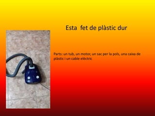 Esta fet de plàstic dur
Parts: un tub, un motor, un sac per la pols, una caixa de
plàstic i un cable elèctric
 
