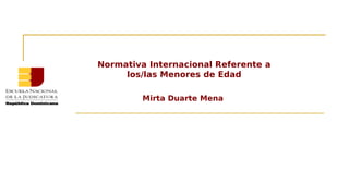 Normativa Internacional Referente a
los/las Menores de Edad
Mirta Duarte Mena
 
