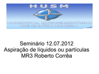 Seminário 12.07.2012
Aspiração de líquidos ou partículas
       MR3 Roberto Corrêa
 