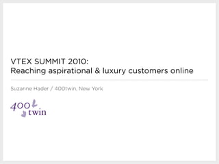 VTEX SUMMIT 2010:
Reaching aspirational & luxury customers online

Suzanne Hader / 400twin, New York
 
