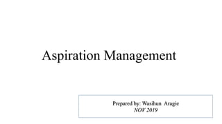Aspiration Management
Prepared by: Wasihun Aragie
NOV 2019
 