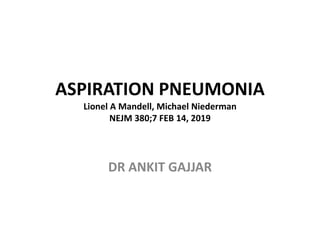 ASPIRATION PNEUMONIA
Lionel A Mandell, Michael Niederman
NEJM 380;7 FEB 14, 2019
DR ANKIT GAJJAR
 