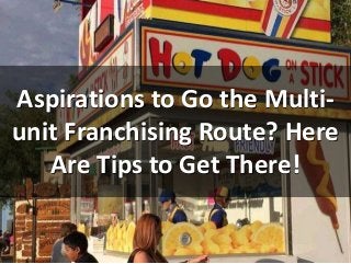 Aspirations to Go the Multi-
unit Franchising Route? Here
Are Tips to Get There!
 