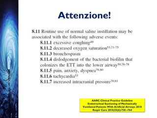 Attenzione!
AARC Clinical Practice Guideline
Endotracheal Suctioning of Mechanically
Ventilated Patients With Artificial Airways 2010
Respir Care 2010;55(6):758 –764
 