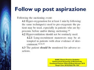 Follow up post aspirazione
AARC Clinical Practice Guideline
Endotracheal Suctioning of Mechanically
Ventilated Patients With Artificial Airways 2010
Respir Care 2010;55(6):758 –764
 