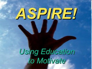 ASPIRE!

Using Education
  to Motivate
 