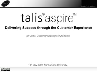 shared innovation™




Delivering Success through the Customer Experience

           Ian Corns, Customer Experience Champion




             13th May 2009, Northumbria University
 
