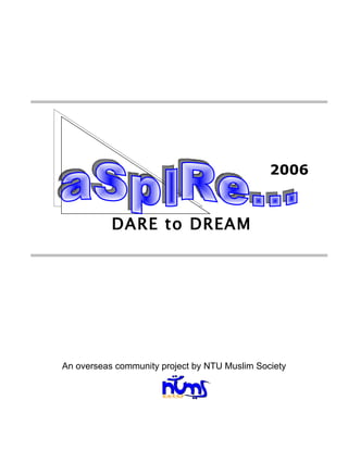 2006



           DARE to DREAM




An overseas community project by NTU Muslim Society
 