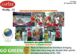 25th Edition
                                                                   26th September 2009



Weekly - 25   Environment Friendly Customers love our Initiative




                   Customers are going GREEEEN…
                     Vijesh Mittal is our Go Green Ambassador




                                                                                           1
 