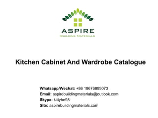 Kitchen Cabinet And Wardrobe Catalogue
Whatsapp/Wechat: +86 18676899073
Email: aspirebuildingmaterials@outlook.com
Skype: kittyhe98
Site: aspirebuildingmaterials.com
 