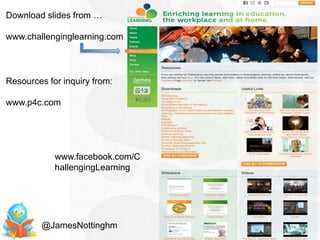 Download slides from …

www.challenginglearning.com



Resources for inquiry from:

www.p4c.com




            www.facebook.com/C
            hallengingLearning




         @JamesNottinghm
 
