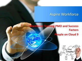Aspire Workforce
Workforce Training PMO and Success
Factors
People on Cloud 9
 