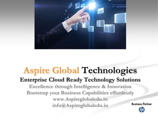 Aspire Global Technologies 
Enterprise Cloud Ready Technology Solutions 
Excellence through Intelligence & Innovation 
Bootstrap your Business Capabilities effortlessly 
www.Aspireglobaledu.in 
info@Aspireglobaledu.in 
 