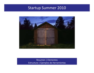 Startup Summer 2010




        Resumen | Elementos
Estructura | Ejemplos de Herramientas
 