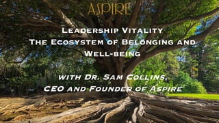 Leadership Vitality
The Ecosystem of Belonging and
Well-being
with Dr. Sam Collins,
CEO and Founder of Aspire
 