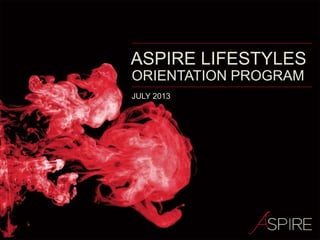 JULY 2013
ASPIRE LIFESTYLES
ORIENTATION PROGRAM
 