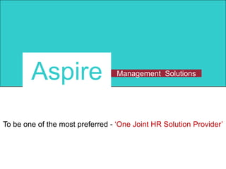 To be one of the most preferred - ‘One Joint HR Solution Provider’ Aspire Management  Solutions 
