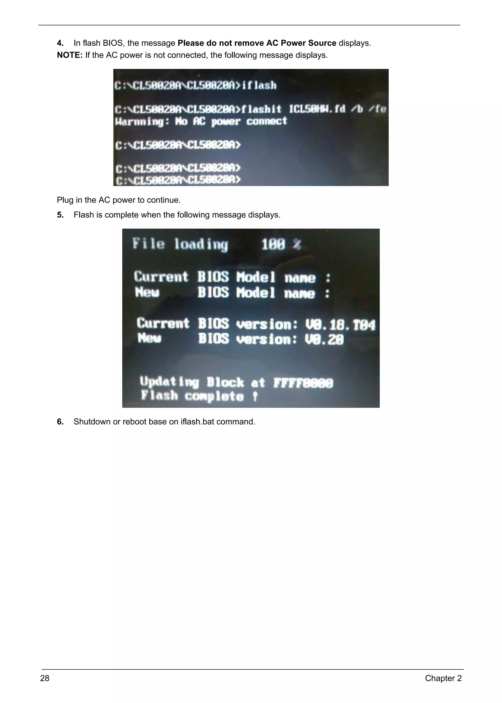 28 Chapter 2
4. In flash BIOS, the message Please do not remove AC Power Source displays.
NOTE: If the AC power is not connected, the following message displays.
Plug in the AC power to continue.
5. Flash is complete when the following message displays.
6. Shutdown or reboot base on iflash.bat command.