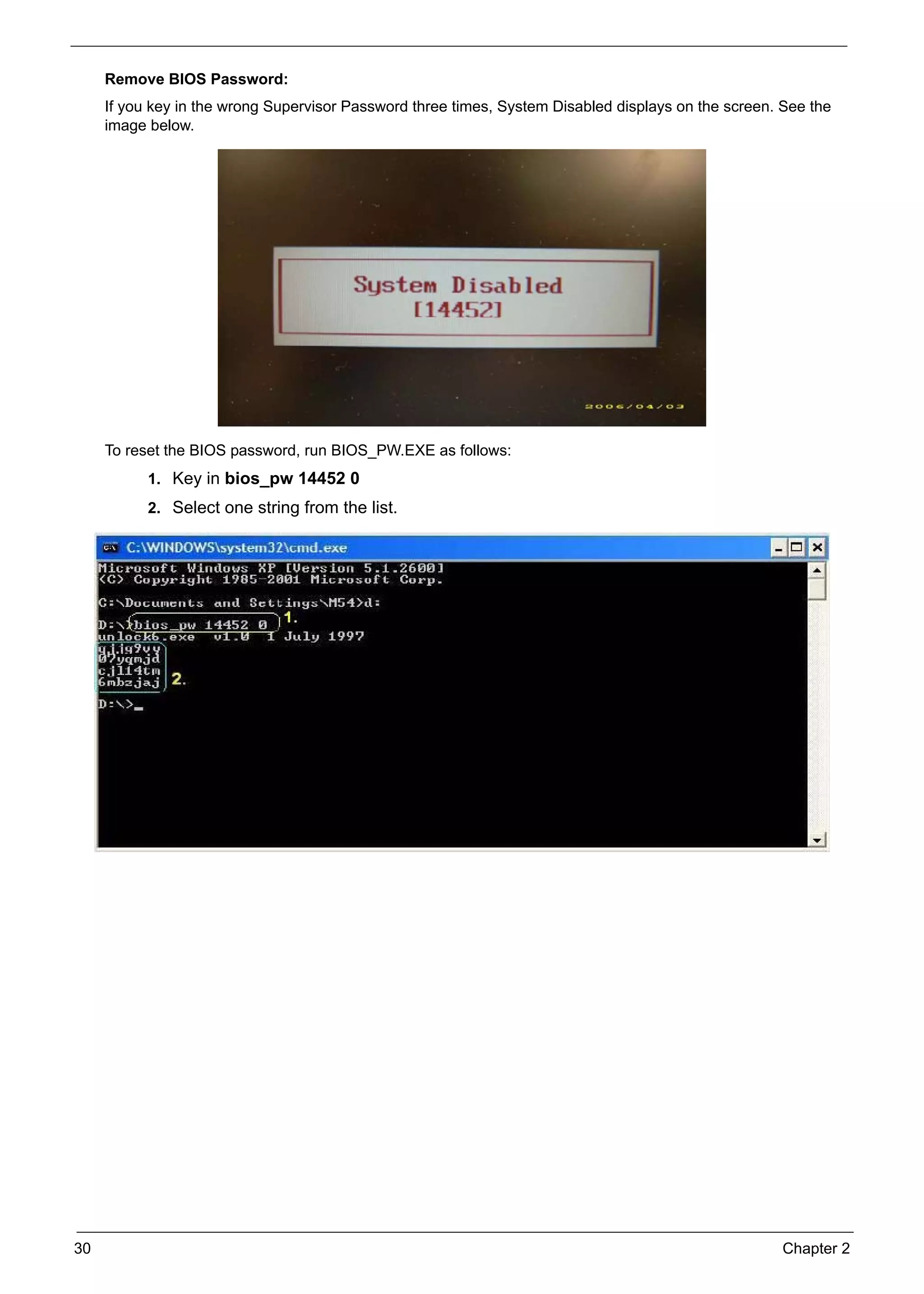 30 Chapter 2
Remove BIOS Password:
If you key in the wrong Supervisor Password three times, System Disabled displays on the screen. See the
image below.
To reset the BIOS password, run BIOS_PW.EXE as follows:
1. Key in bios_pw 14452 0
2. Select one string from the list.