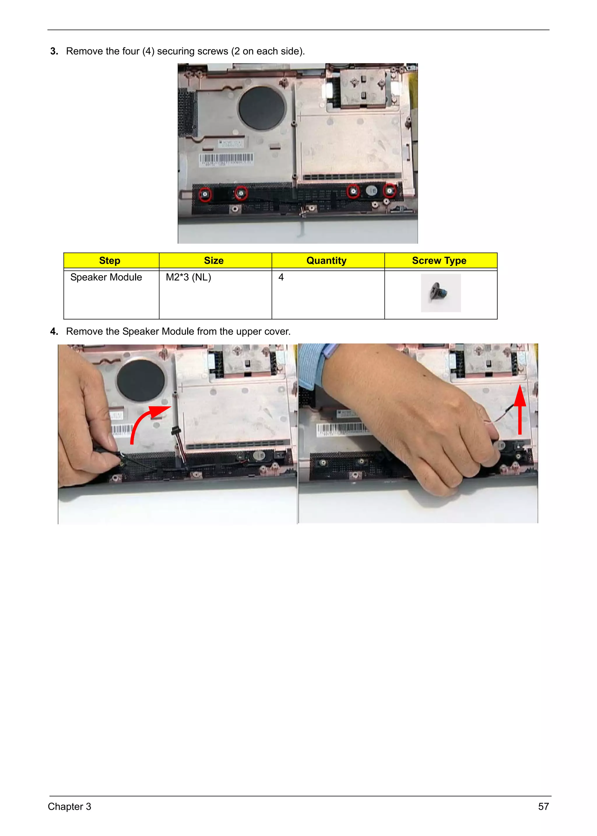 Chapter 3 57
3. Remove the four (4) securing screws (2 on each side).
4. Remove the Speaker Module from the upper cover.
Step Size Quantity Screw Type
Speaker Module M2*3 (NL) 4