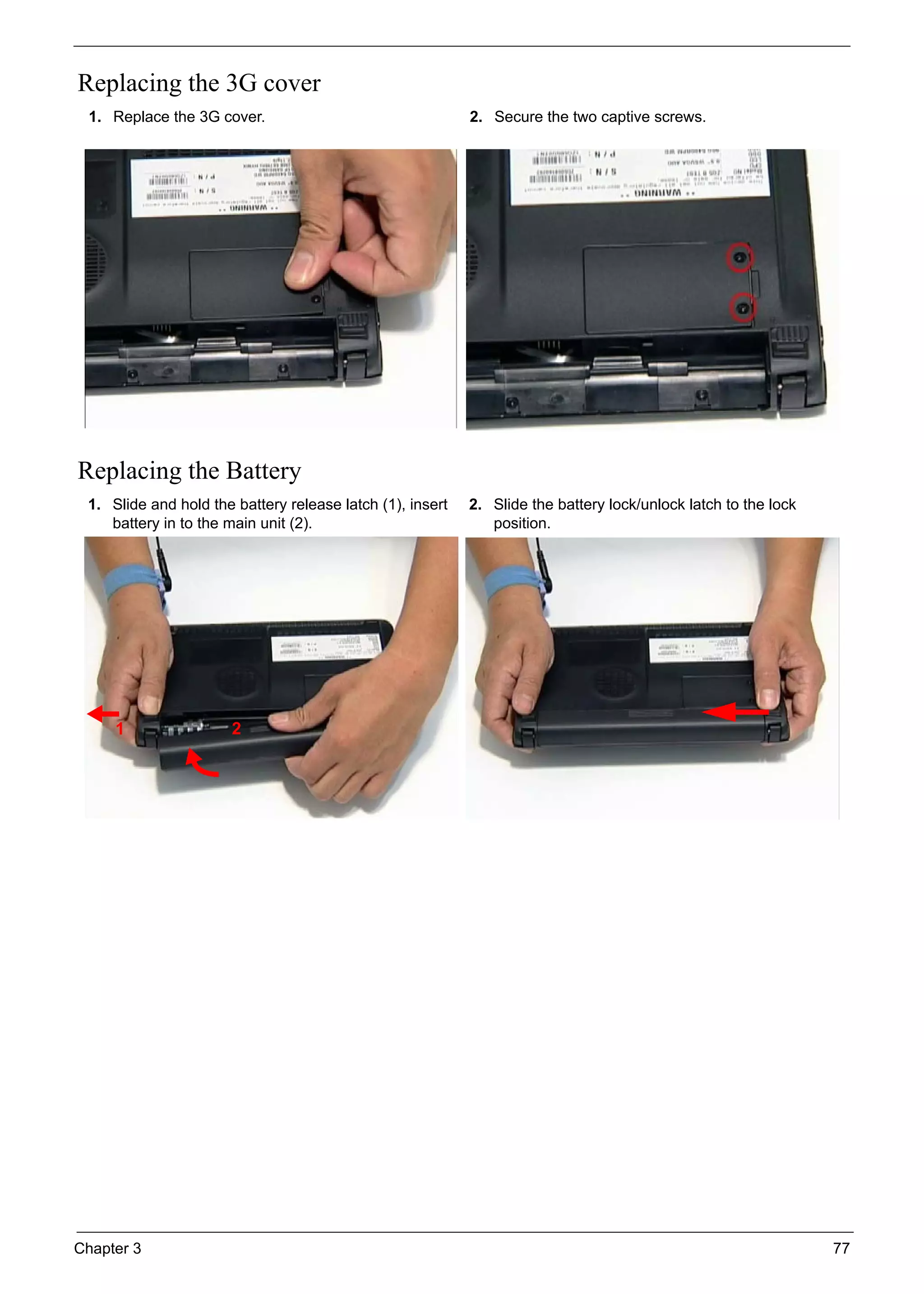 Chapter 3 77
Replacing the 3G cover
Replacing the Battery
1. Replace the 3G cover. 2. Secure the two captive screws.
1. Slide and hold the battery release latch (1), insert
battery in to the main unit (2).
2. Slide the battery lock/unlock latch to the lock
position.
1 2