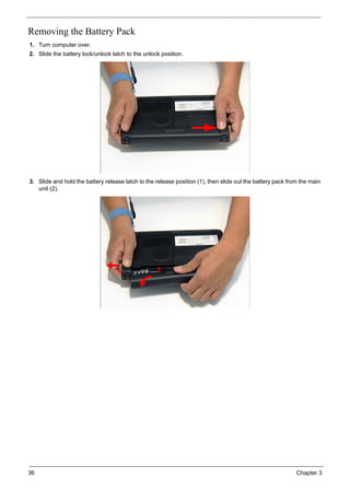 36 Chapter 3
Removing the Battery Pack
1. Turn computer over.
2. Slide the battery lock/unlock latch to the unlock position.
3. Slide and hold the battery release latch to the release position (1), then slide out the battery pack from the main
unit (2).
1 2
 