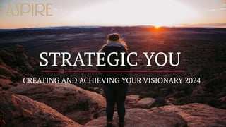 CREATING AND ACHIEVING YOUR VISIONARY 2024
STRATEGIC YOU
 