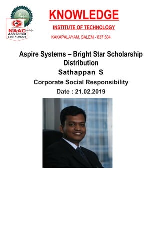 KNOWLEDGE
INSTITUTE OF TECHNOLOGY
KAKAPALAYAM, SALEM - 637 504
Aspire Systems – Bright Star Scholarship
Distribution
Sathappan S
Corporate Social Responsibility
Date : 21.02.2019
 