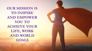 OUR MISSION IS
TO INSPIRE
AND EMPOWER
YOU TO
ACHIEVE YOUR
LIFE, WORK
AND WORLD
GOALS
 