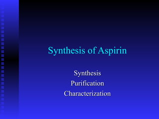Synthesis of Aspirin
SynthesisSynthesis
PurificationPurification
CharacterizationCharacterization
 