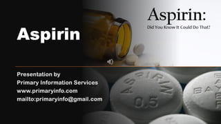 Aspirin
Presentation by
Primary Information Services
www.primaryinfo.com
mailto:primaryinfo@gmail.com
 