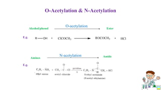 O-Acetylation & N-Acetylation
E.g.
Amines
N-acetylation Amide
E.g.
Alcohol/phenol
O-acetylation
Ester
 
