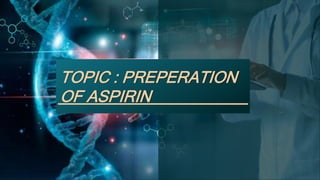 S
TOPIC : PREPERATION
OF ASPIRIN
 