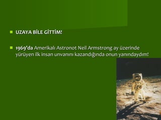 UZAYA BİLE GİTTİM! 1969’da  Amerikalı Astronot Neil Armstrong ay üzerinde yürüyen ilk insan unvanını kazandığında onun yanındaydım! 