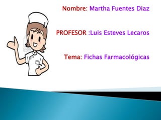 Nombre: Martha Fuentes Diaz
PROFESOR :Luis Esteves Lecaros
Tema: Fichas Farmacológicas
 