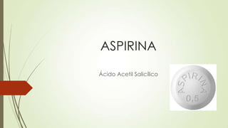 ASPIRINA
Ácido Acetil Salicílico
 