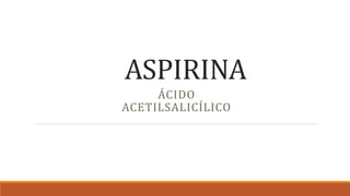 ASPIRINA
ÁCIDO
ACETILSALICÍLICO
 
