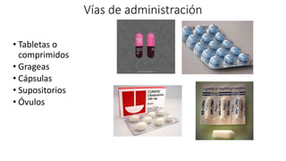 • Tabletas o
comprimidos
• Grageas
• Cápsulas
• Supositorios
• Óvulos
Vías de administración
 