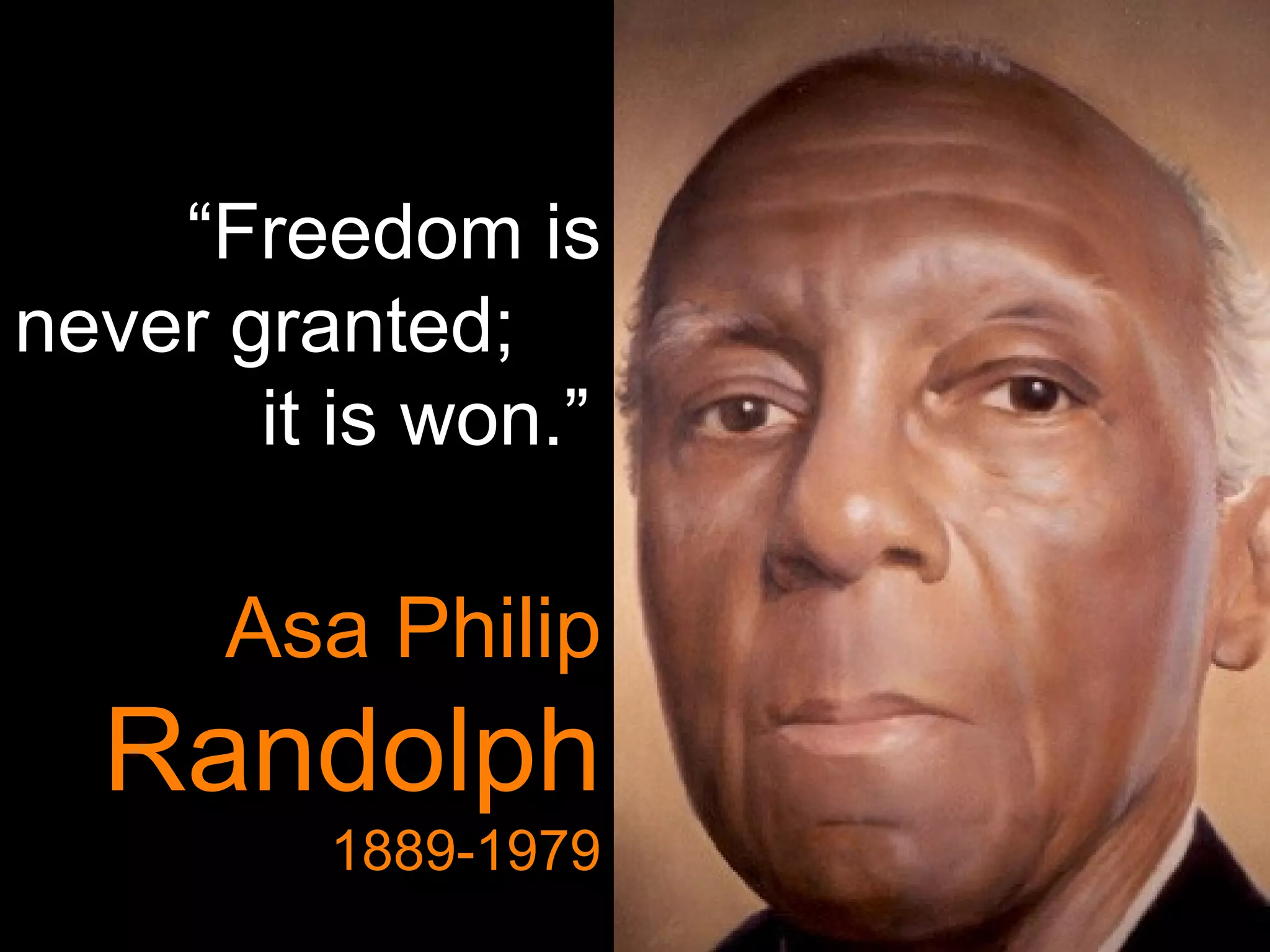 “ Freedom is never granted;  it is won.”   Asa Philip  Randolph  1889-1979 