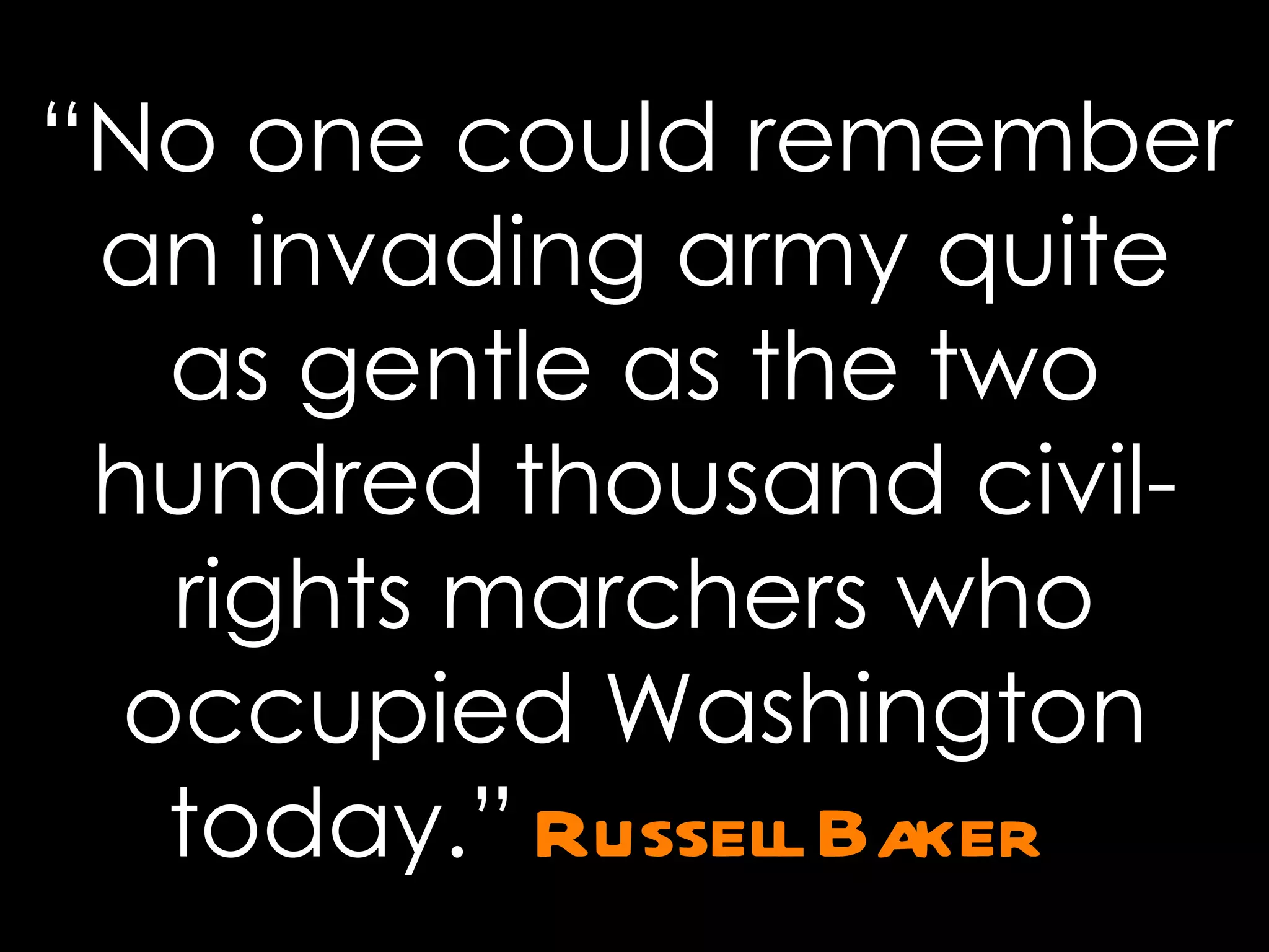 “ No one could remember an invading army quite as gentle as the two hundred thousand civil-rights marchers who occupied Washington today.”   Russell Baker   