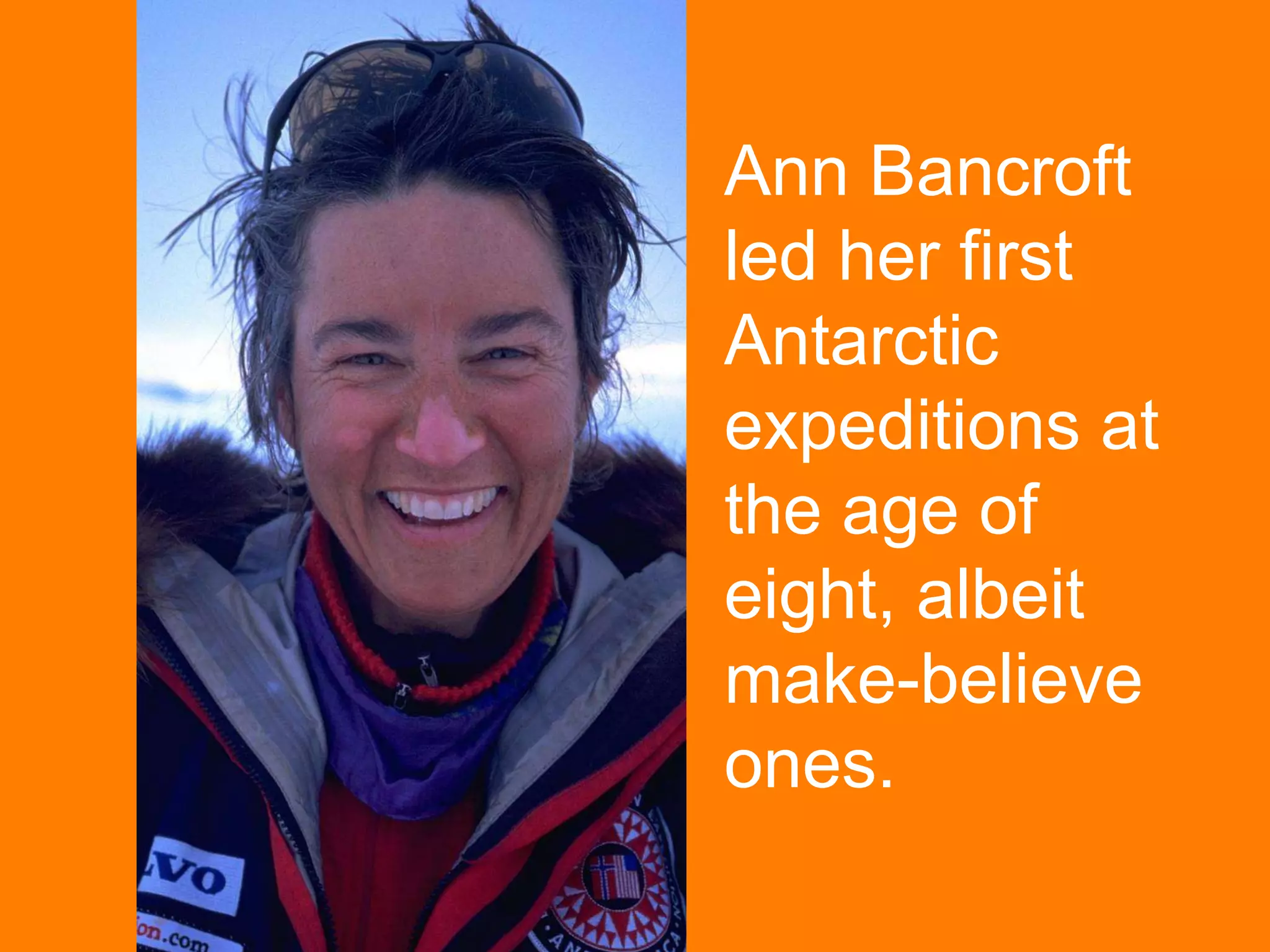 Ann Bancroft led her first Antarctic expeditions at the age of eight, albeit make-believe ones. 