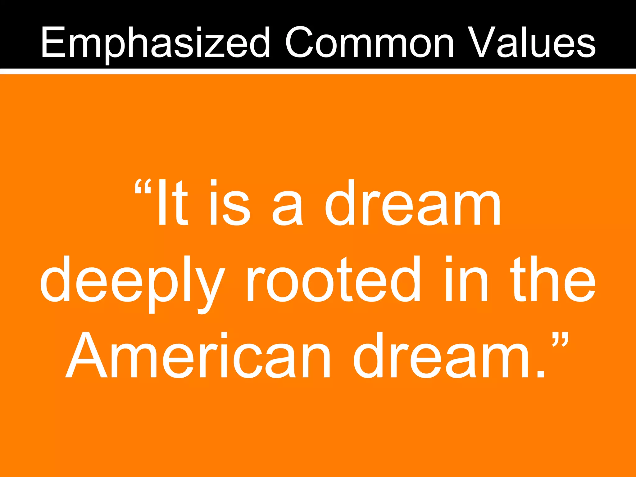 Emphasized Common Values “ It is a dream deeply rooted in the American dream.” 